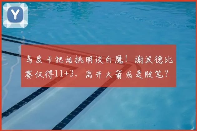 乌度卡把话挑明谈白魔！谢泼德比赛仅得11+3，离开火箭或是败笔？