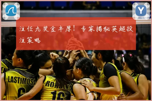 注任九奖金丰厚！专家揭秘英超投注策略