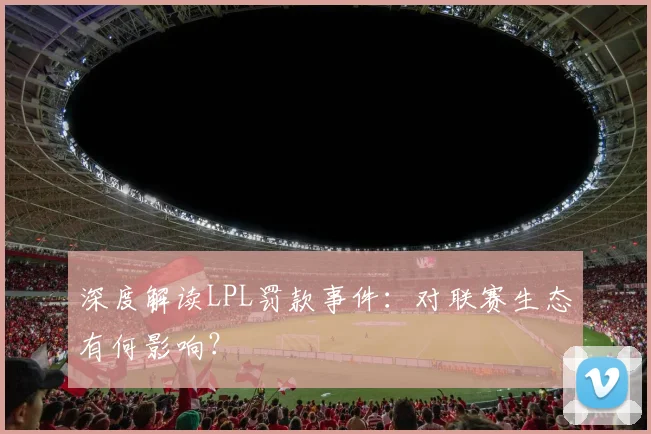 深度解读LPL罚款事件：对联赛生态有何影响？