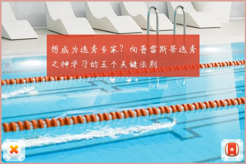 想成为选秀专家?向普雷斯蒂选秀之神学习的五个关键法则