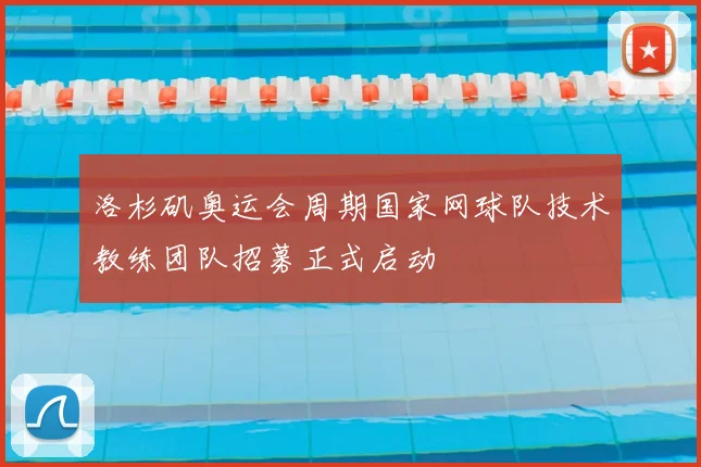 洛杉矶奥运会周期国家网球队技术教练团队招募正式启动