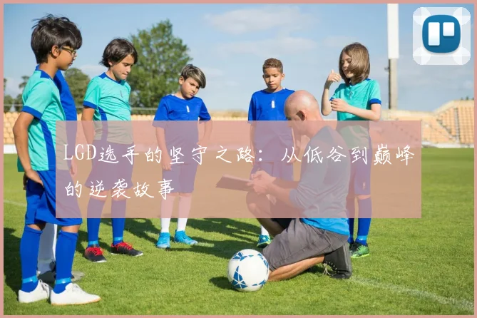 LGD选手的坚守之路：从低谷到巅峰的逆袭故事