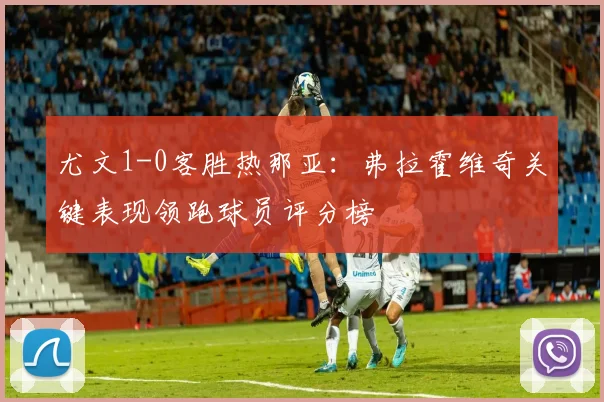尤文1-0客胜热那亚：弗拉霍维奇关键表现领跑球员评分榜