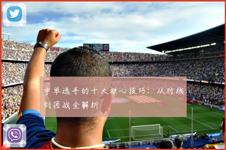 中单选手的十大核心技巧：从对线到团战全解析