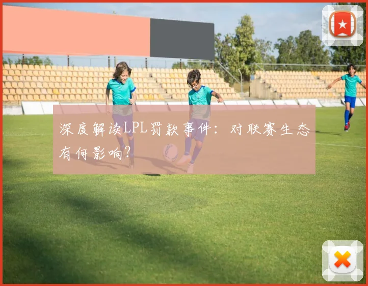 深度解读LPL罚款事件：对联赛生态有何影响？