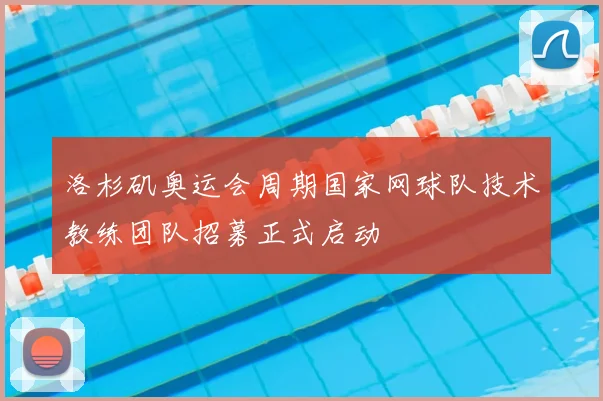 洛杉矶奥运会周期国家网球队技术教练团队招募正式启动