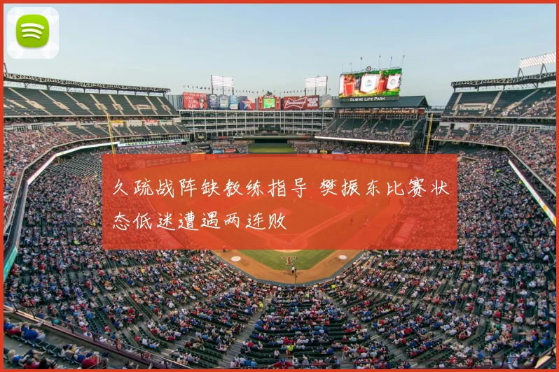 久疏战阵缺教练指导 樊振东比赛状态低迷遭遇两连败