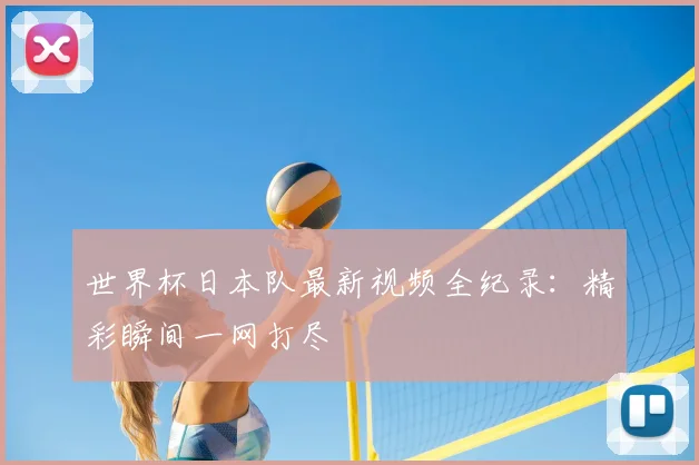 世界杯日本队最新视频全纪录:精彩瞬间一网打尽